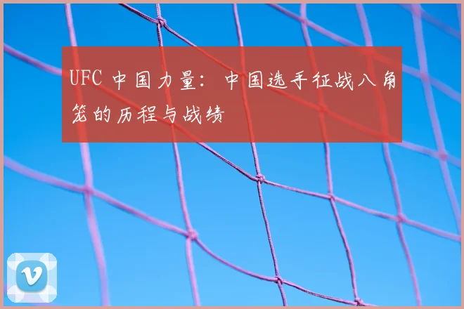 UFC 中国力量：中国选手征战八角笼的历程与战绩