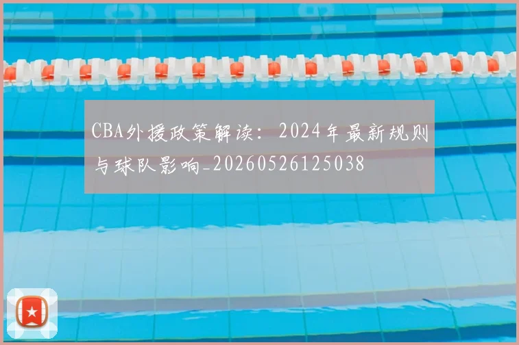CBA外援政策解读:2024年最新规则与球队影响_20260526125038