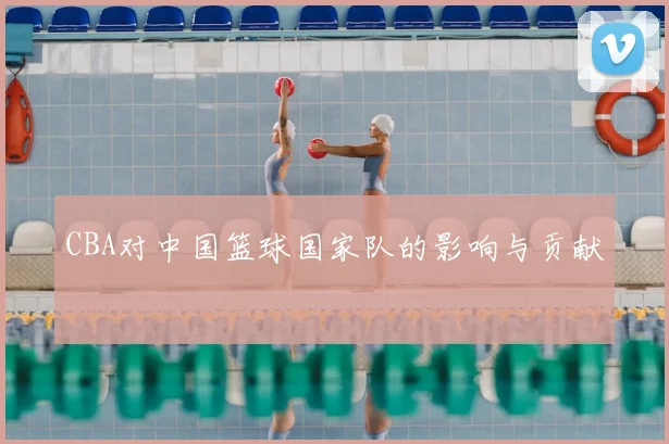 CBA对中国篮球国家队的影响与贡献