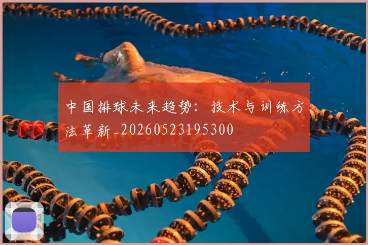 中国排球未来趋势:技术与训练方法革新_20260523195300