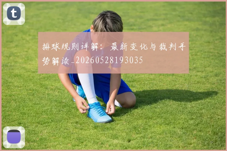 排球规则详解：最新变化与裁判手势解读_20260528193035