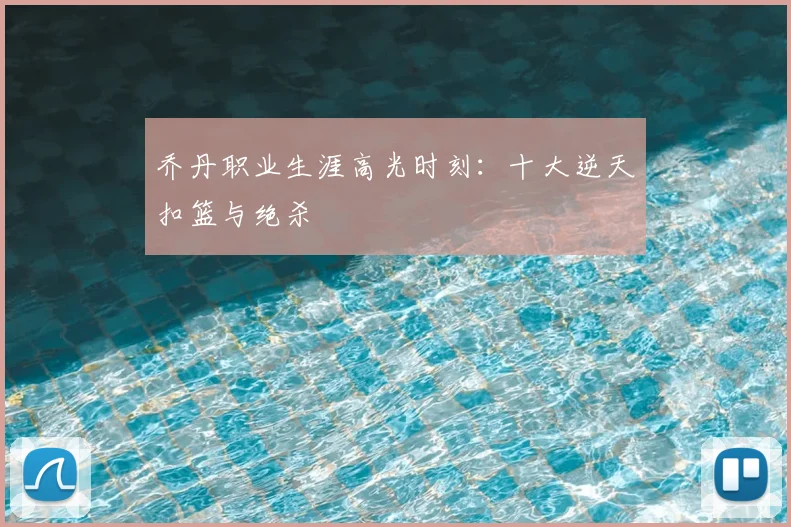 乔丹职业生涯高光时刻：十大逆天扣篮与绝杀