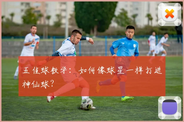 五佳球教学：如何像球星一样打进神仙球？