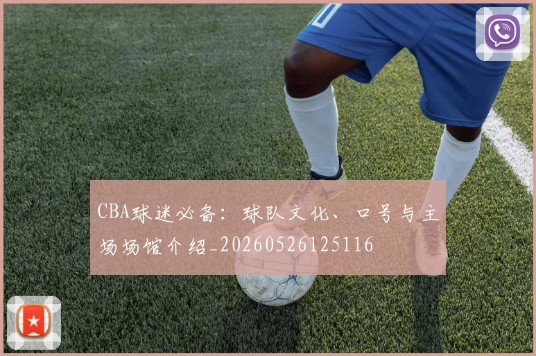 CBA球迷必备：球队文化、口号与主场场馆介绍_20260526125116