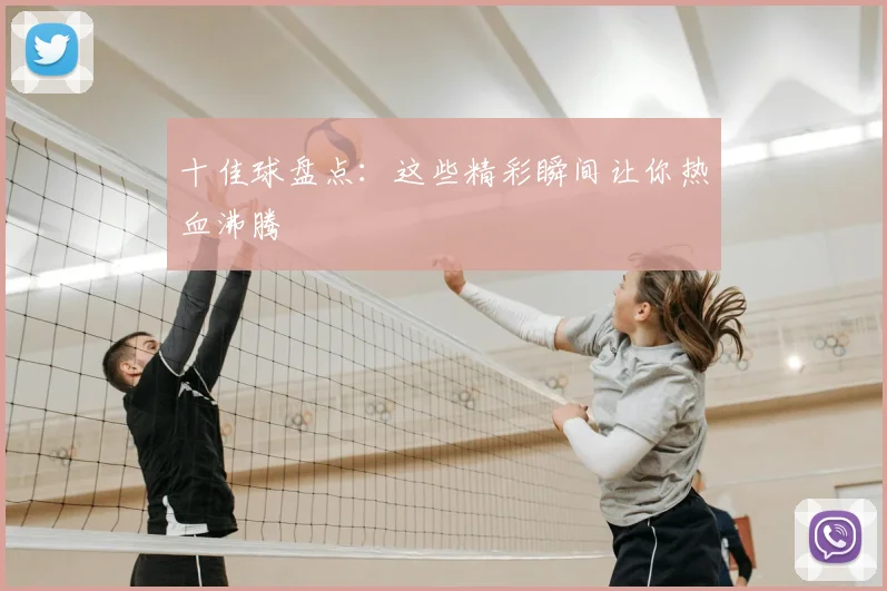 十佳球盘点:这些精彩瞬间让你热血沸腾