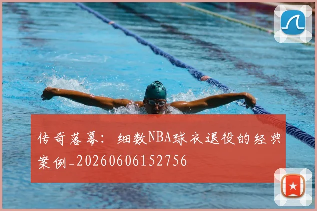 传奇落幕:细数NBA球衣退役的经典案例_20260606152756
