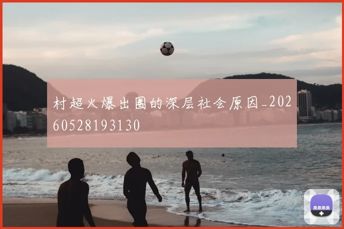 村超火爆出圈的深层社会原因_20260528193130