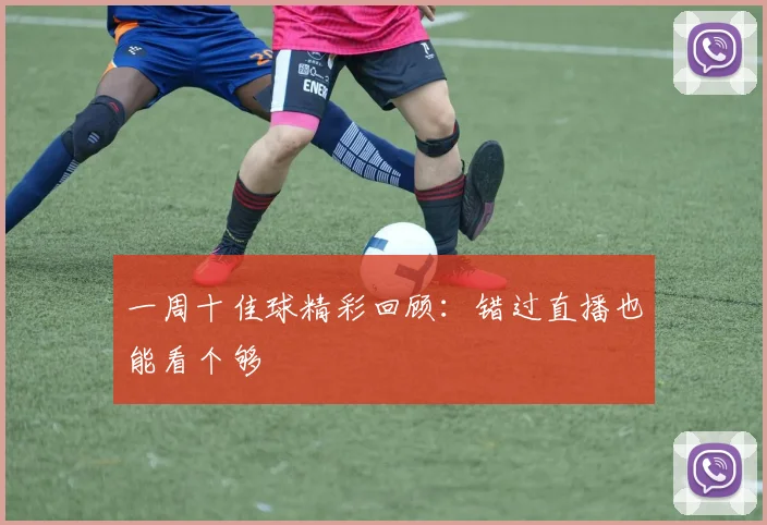 一周十佳球精彩回顾：错过直播也能看个够