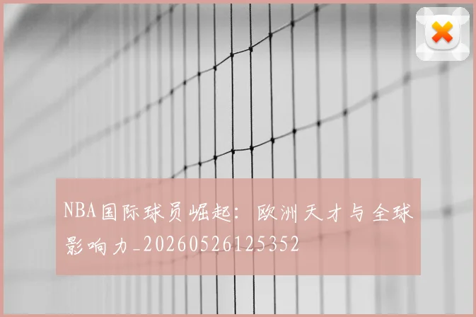 NBA国际球员崛起：欧洲天才与全球影响力_20260526125352
