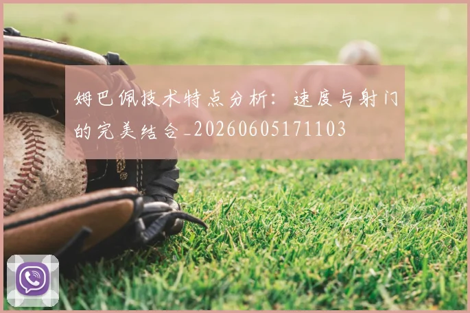 姆巴佩技术特点分析:速度与射门的完美结合_20260605171103