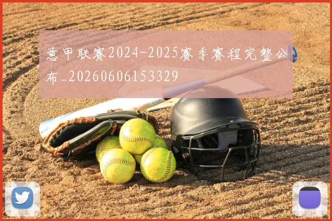 意甲联赛2024-2025赛季赛程完整公布_20260606153329