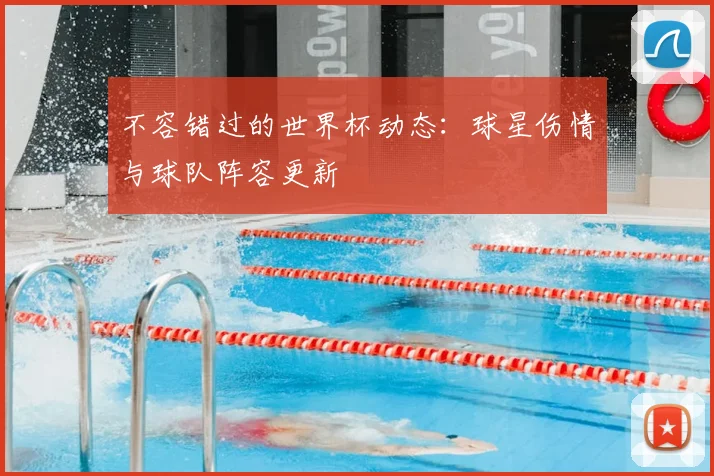 不容错过的世界杯动态：球星伤情与球队阵容更新