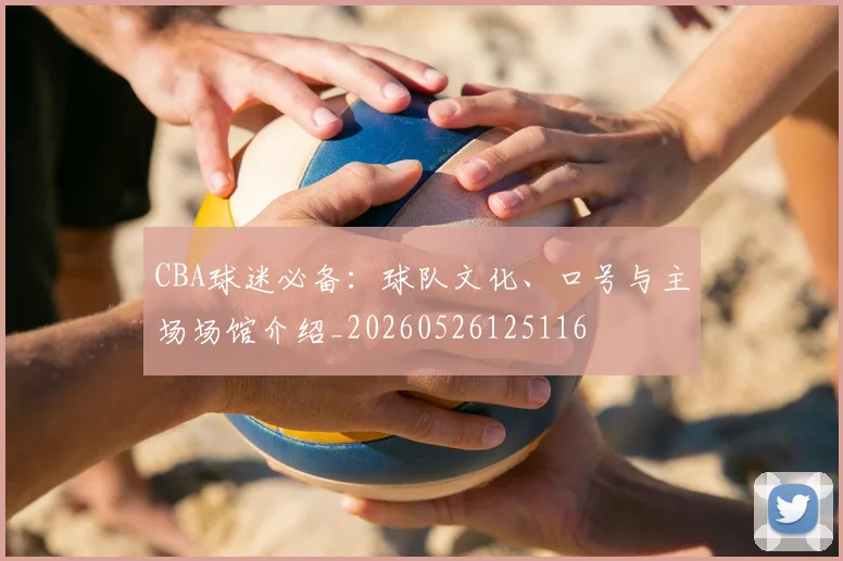 CBA球迷必备:球队文化、口号与主场场馆介绍_20260526125116