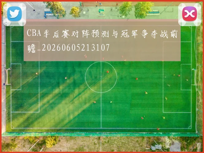 CBA季后赛对阵预测与冠军争夺战前瞻_20260605213107