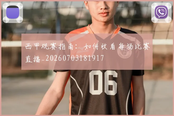 西甲观赛指南：如何收看每场比赛直播_20260703181917