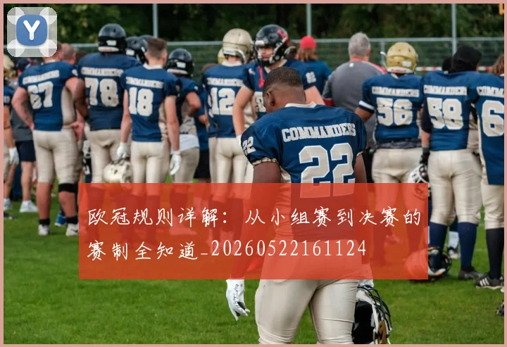 欧冠规则详解：从小组赛到决赛的赛制全知道_20260522161124