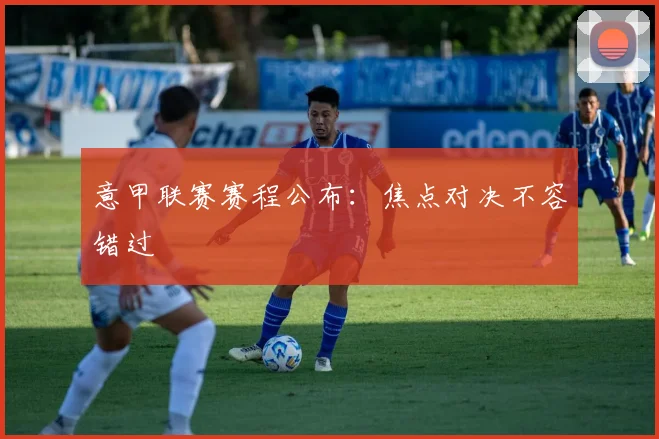意甲联赛赛程公布：焦点对决不容错过