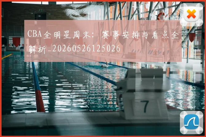 CBA全明星周末:赛事安排与看点全解析_20260526125026