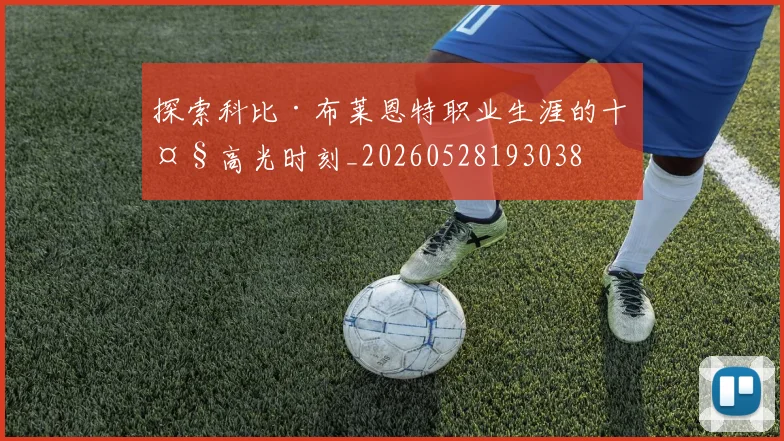 探索科比·布莱恩特职业生涯的十大高光时刻_20260528193038