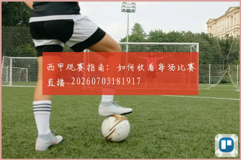 西甲观赛指南：如何收看每场比赛直播_20260703181917