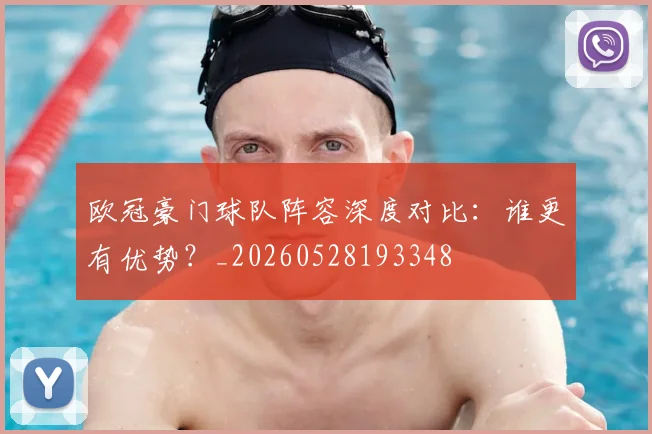 欧冠豪门球队阵容深度对比：谁更有优势？_20260528193348